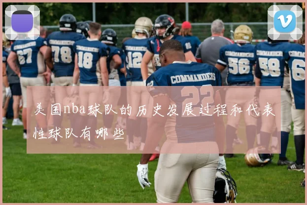 美国nba球队的历史发展过程和代表性球队有哪些