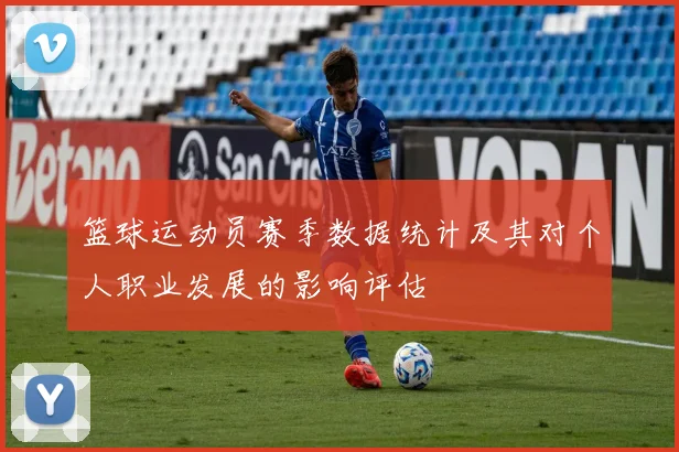 篮球运动员赛季数据统计及其对个人职业发展的影响评估