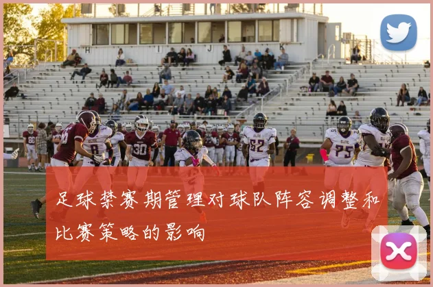 足球禁赛期管理对球队阵容调整和比赛策略的影响