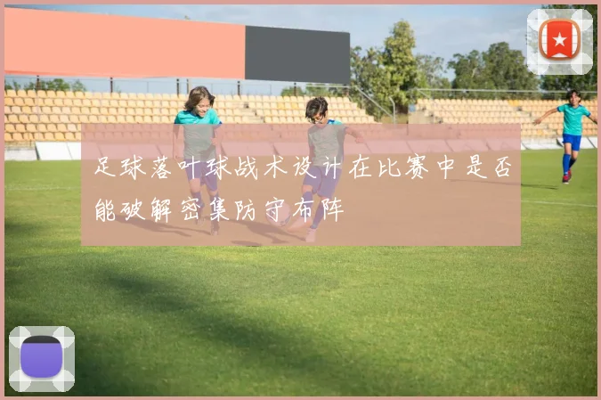 足球落叶球战术设计在比赛中是否能破解密集防守布阵