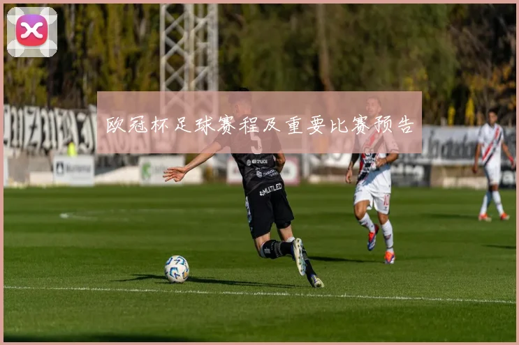 欧冠杯足球赛程及重要比赛预告