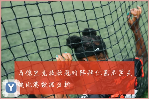 马德里竞技欧冠对阵拜仁慕尼黑关键比赛数据分析