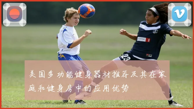 美国多功能健身器材推荐及其在家庭和健身房中的应用优势