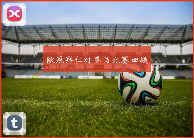 欧冠拜仁对罗马比赛回顾