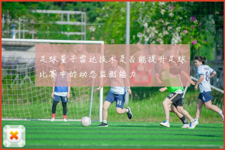 足球量子雷达技术是否能提升足球比赛中的动态监测能力