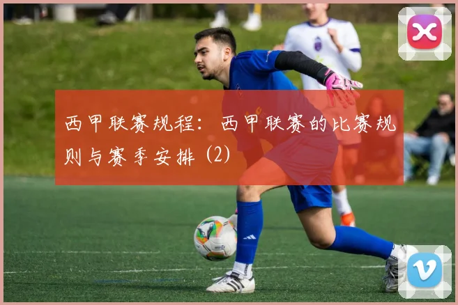西甲联赛规程：西甲联赛的比赛规则与赛季安排 (2)